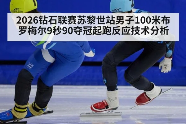 2026钻石联赛苏黎世站男子100米布罗梅尔9秒90夺冠起跑反应技术分析（nine game）