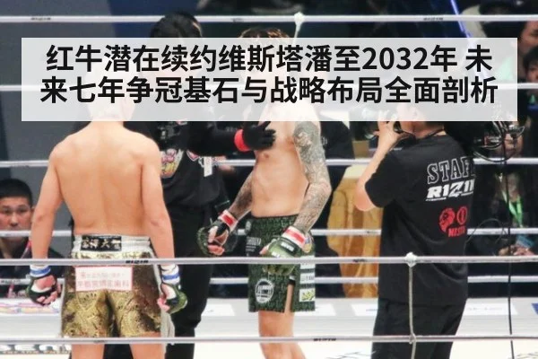 红牛潜在续约维斯塔潘至2032年 未来七年争冠基石与战略布局全面剖析（nine game）
