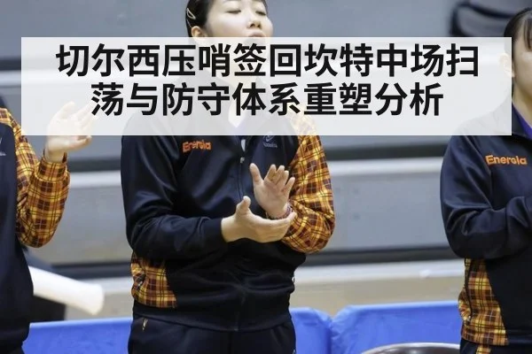 切尔西压哨签回坎特中场扫荡与防守体系重塑分析（nine game）