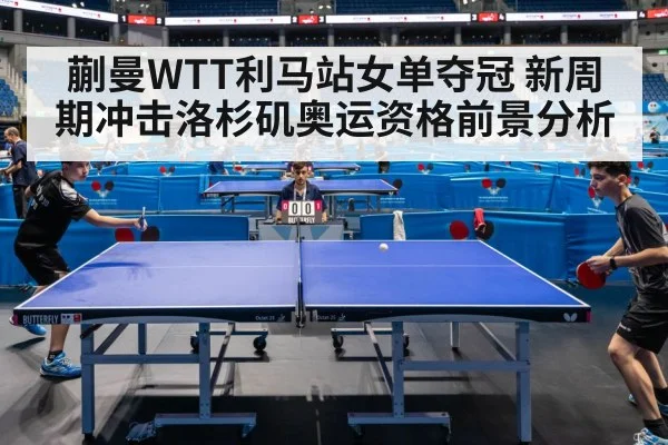 蒯曼WTT利马站女单夺冠 新周期冲击洛杉矶奥运资格前景分析