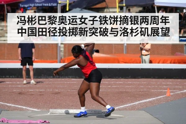 冯彬巴黎奥运女子铁饼摘银两周年 中国田径投掷新突破与洛杉矶展望