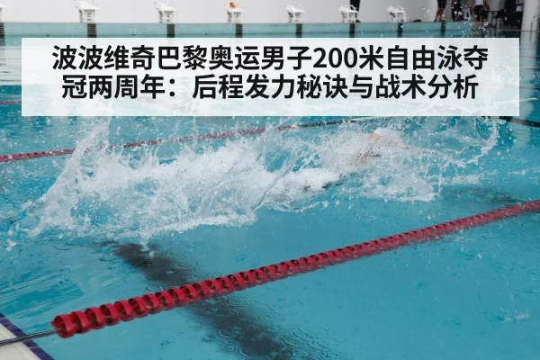 波波维奇巴黎奥运男子200米自由泳夺冠两周年：后程发力秘诀与战术分析