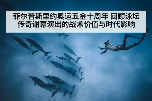 菲尔普斯里约奥运五金十周年 回顾泳坛传奇谢幕演出的战术价值与时代影响