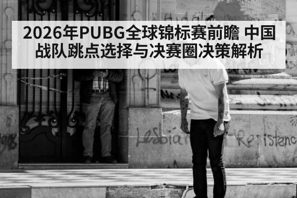 2026年PUBG全球锦标赛前瞻 中国战队跳点选择与决赛圈决策解析（nine game）