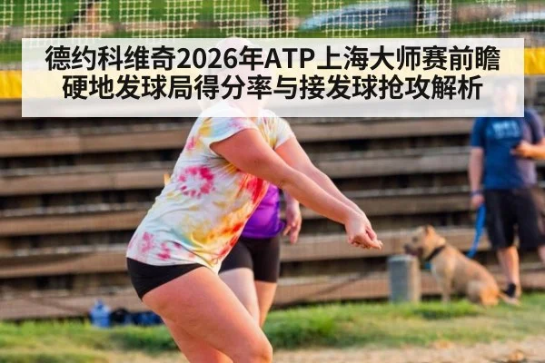 德约科维奇2026年ATP上海大师赛前瞻 硬地发球局得分率与接发球抢攻解析