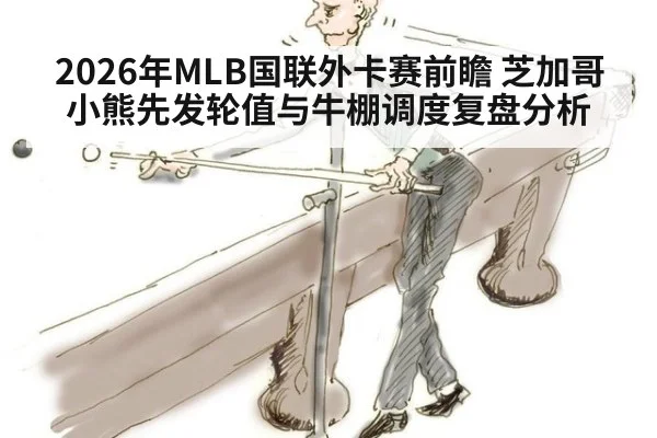 2026年MLB国联外卡赛前瞻 芝加哥小熊先发轮值与牛棚调度复盘分析