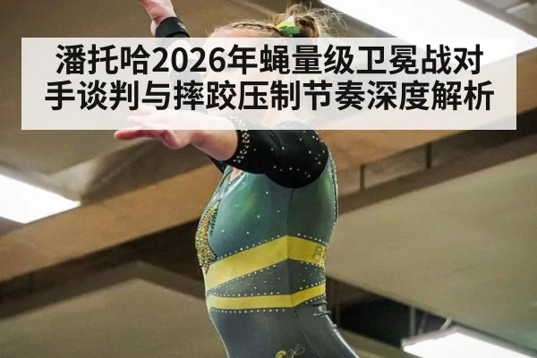 潘托哈2026年蝇量级卫冕战对手谈判与摔跤压制节奏深度解析