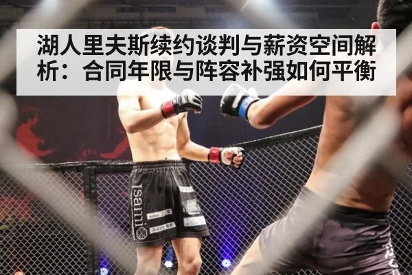 湖人里夫斯续约谈判与薪资空间解析：合同年限与阵容补强如何平衡